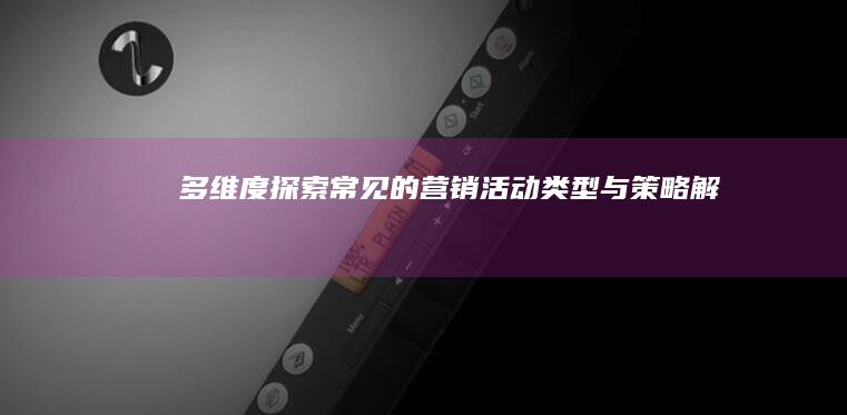 多维度探索：常见的营销活动类型与策略解析